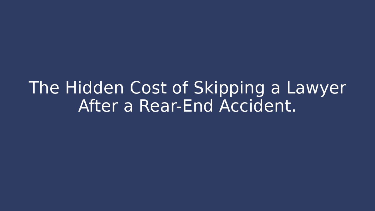 The Hidden Cost of Skipping a Lawyer After a Rear-End Accident.