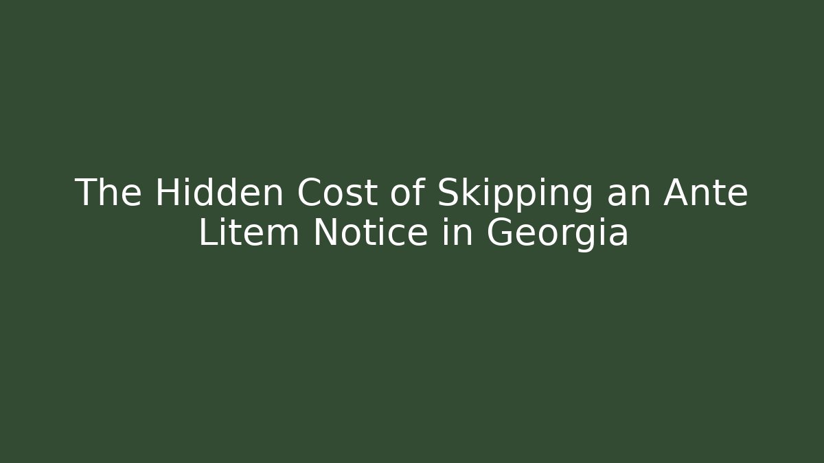The Hidden Cost of Skipping an Ante Litem Notice in Georgia