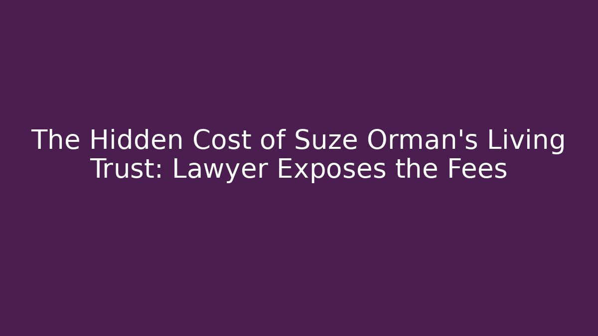 The Hidden Cost of Suze Orman’s Living Trust: Lawyer Exposes the Fees - WealthxGroup