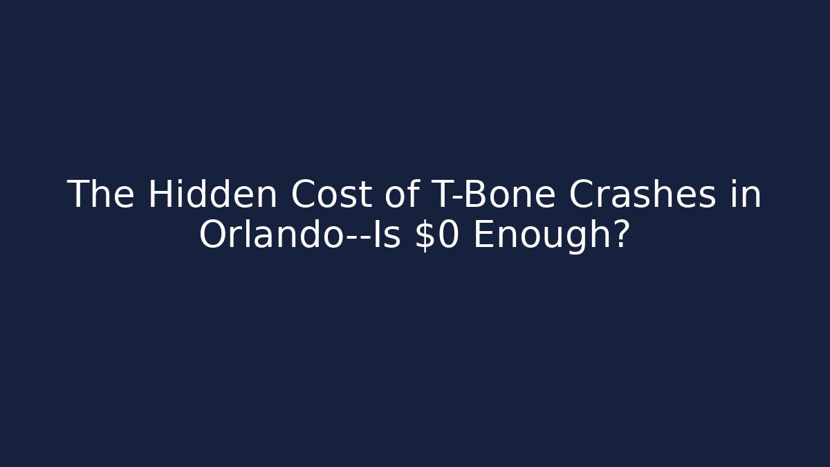 The Hidden Cost of T-Bone Crashes in Orlando—Is $0 Enough?