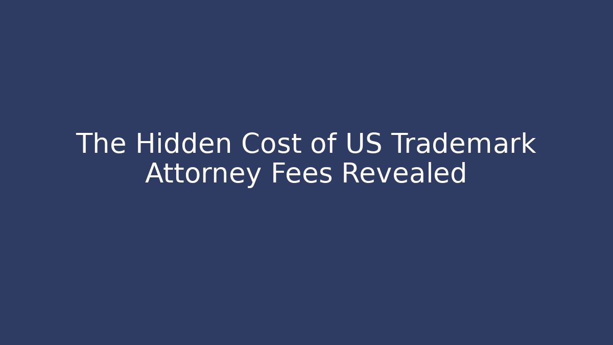 The Hidden Cost of US Trademark Attorney Fees Revealed