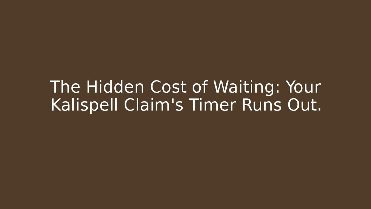The Hidden Cost of Waiting: Your Kalispell Claim’s Timer Runs Out.