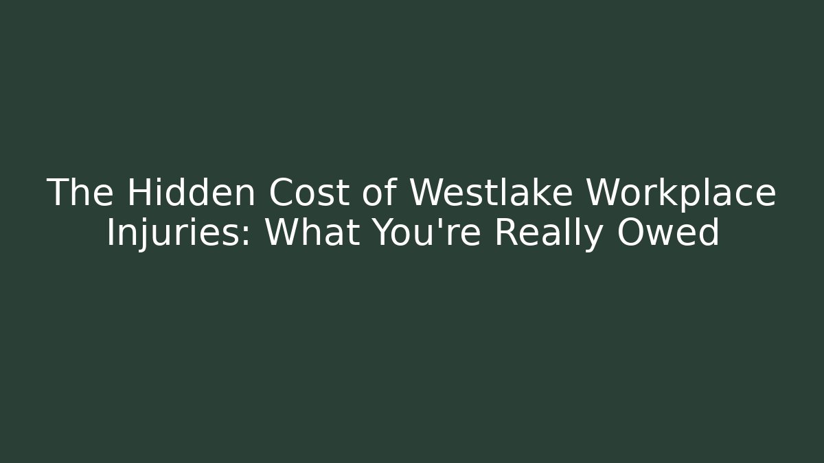 The Hidden Cost of Westlake Workplace Injuries: What You're Really Owed