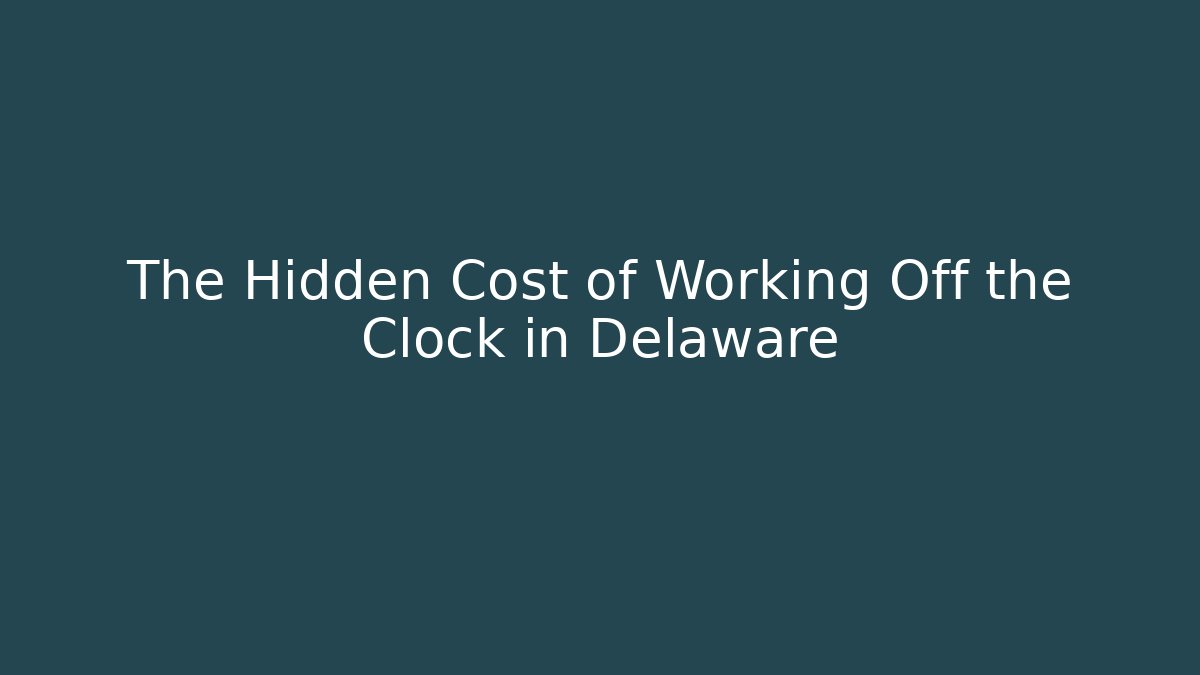 The Hidden Cost of Working Off the Clock in Delaware