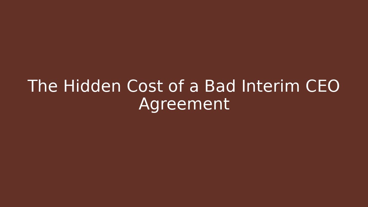 The Hidden Cost of a Bad Interim CEO Agreement
