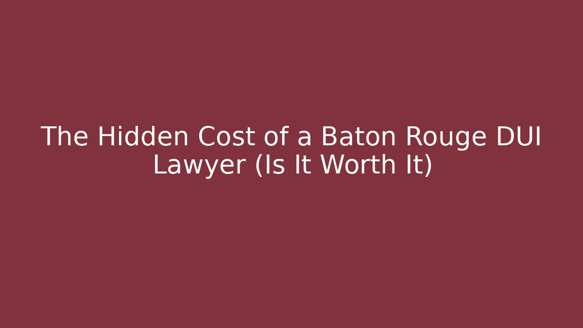 The Hidden Cost of a Baton Rouge DUI Lawyer (Is It Worth It)