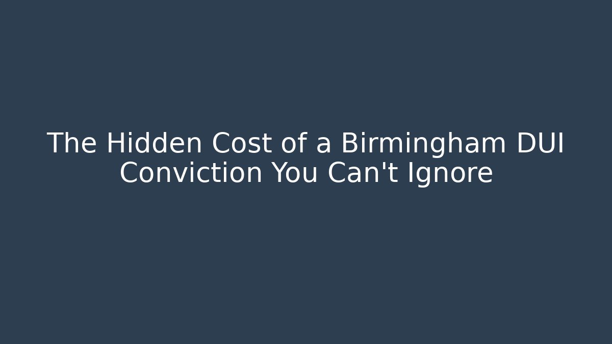 The Hidden Cost of a Birmingham DUI Conviction You Can't Ignore