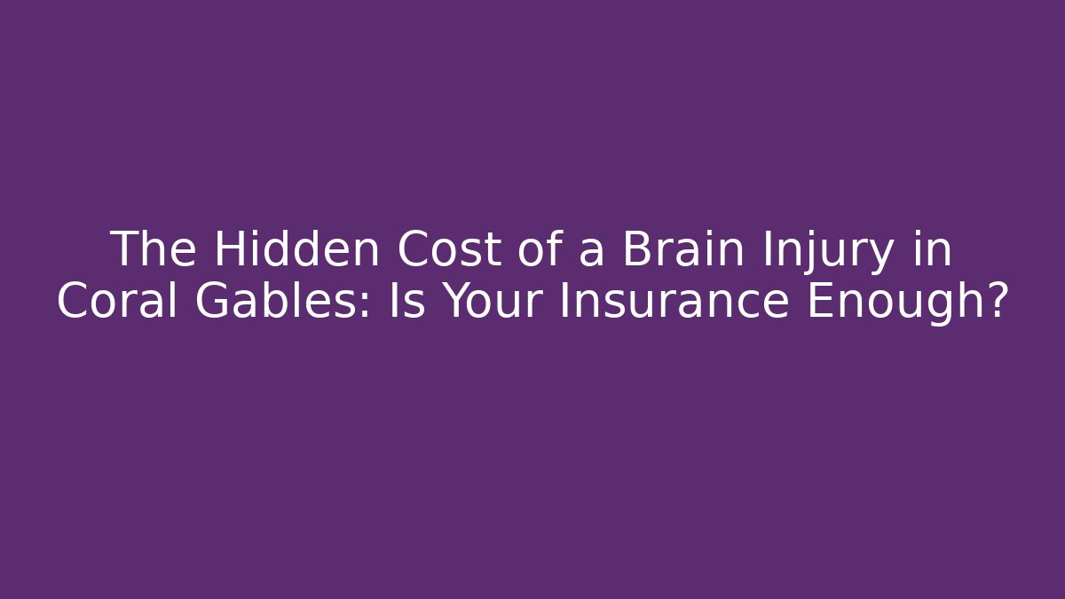 The Hidden Cost of a Brain Injury in Coral Gables: Is Your Insurance Enough?