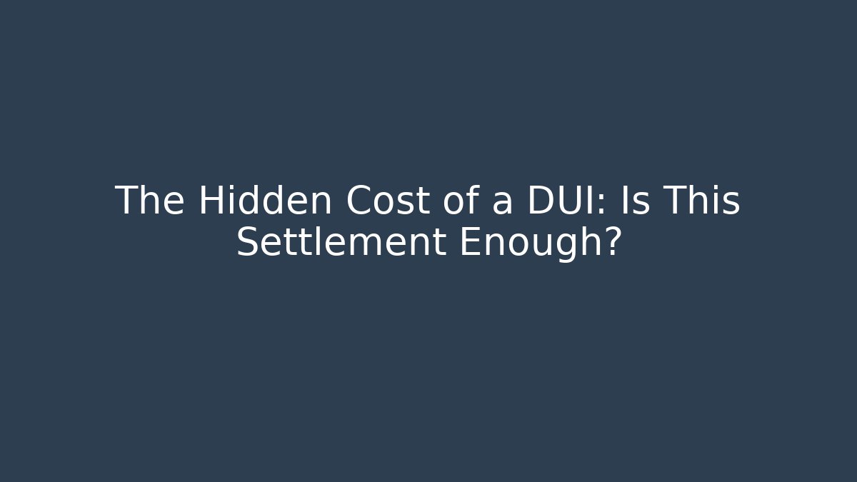 The Hidden Cost of a DUI: Is This Settlement Enough?