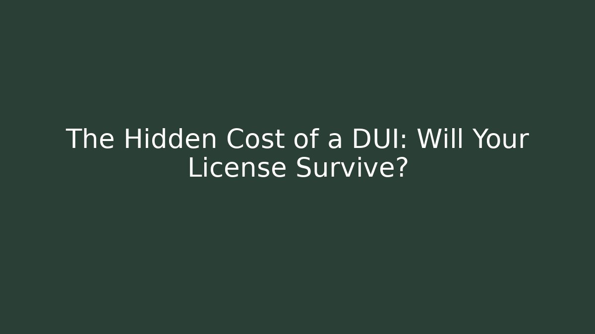 The Hidden Cost of a DUI: Will Your License Survive?