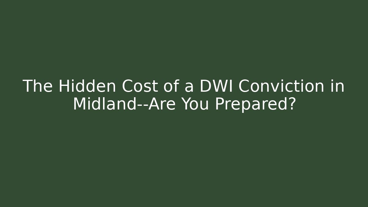 The Hidden Cost of a DWI Conviction in Midland—Are You Prepared?