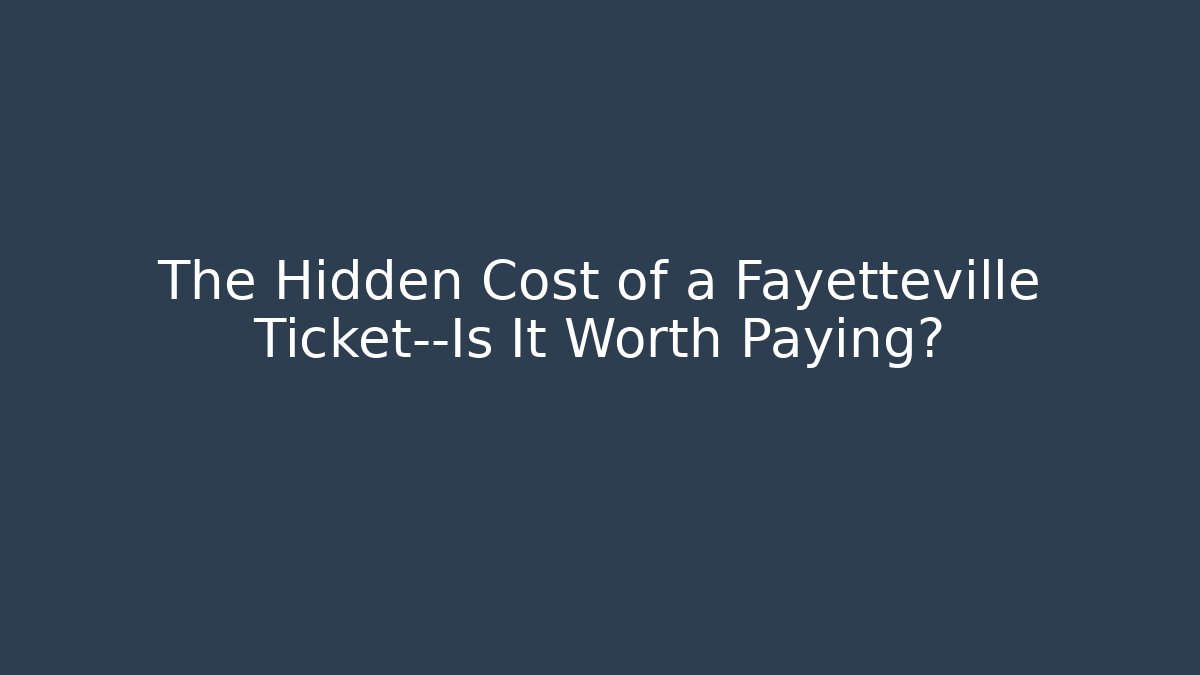 The Hidden Cost of a Fayetteville Ticket—Is It Worth Paying?