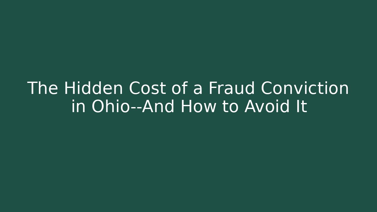 The Hidden Cost of a Fraud Conviction in Ohio—And How to Avoid It
