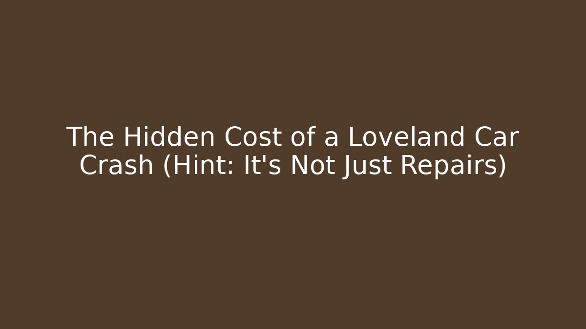The Hidden Cost of a Loveland Car Crash (Hint: It's Not Just Repairs)