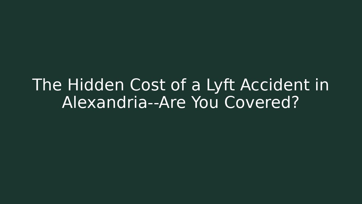 The Hidden Cost of a Lyft Accident in Alexandria—Are You Covered?
