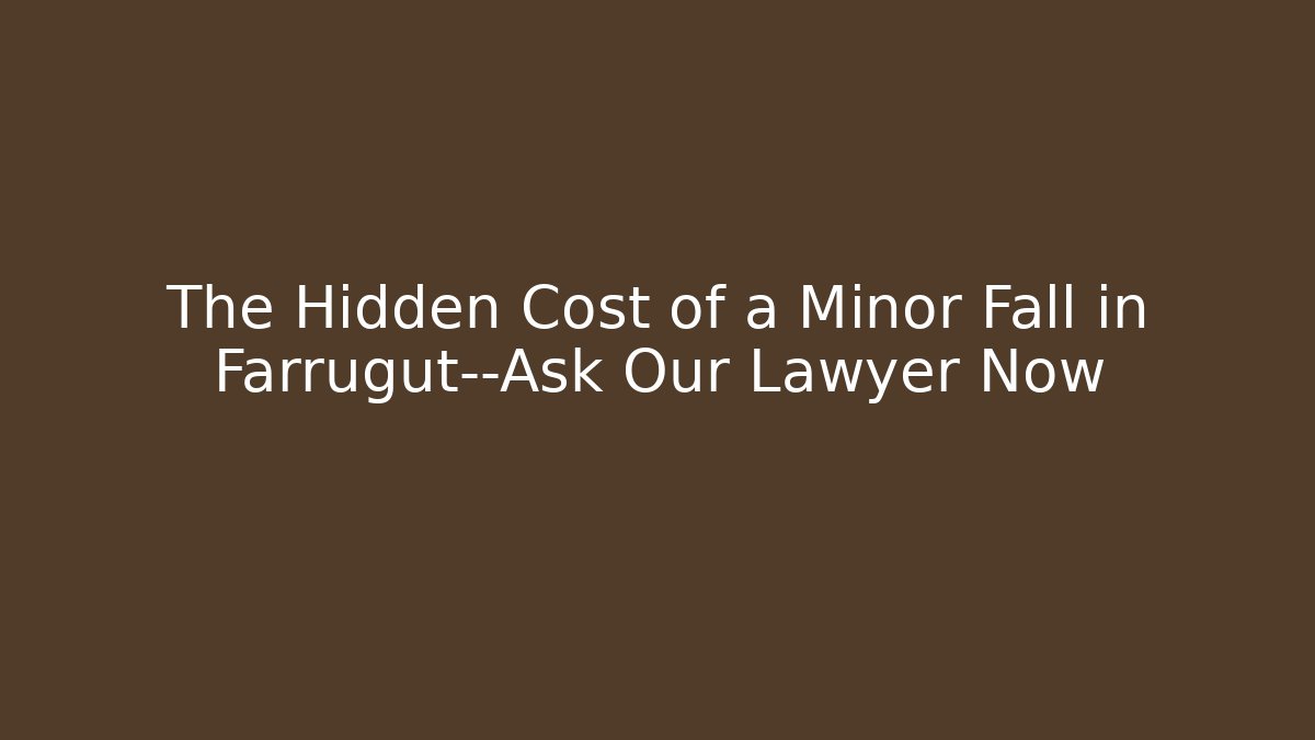 The Hidden Cost of a Minor Fall in Farrugut—Ask Our Lawyer Now