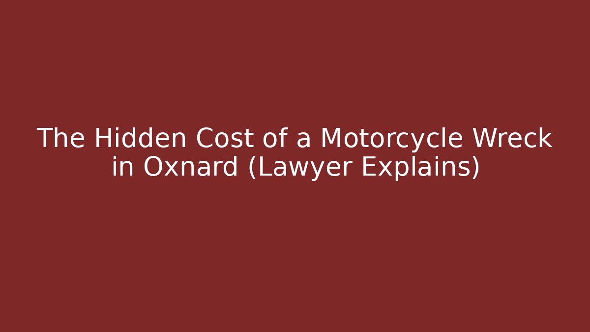 The Hidden Cost of a Motorcycle Wreck in Oxnard (Lawyer Explains)
