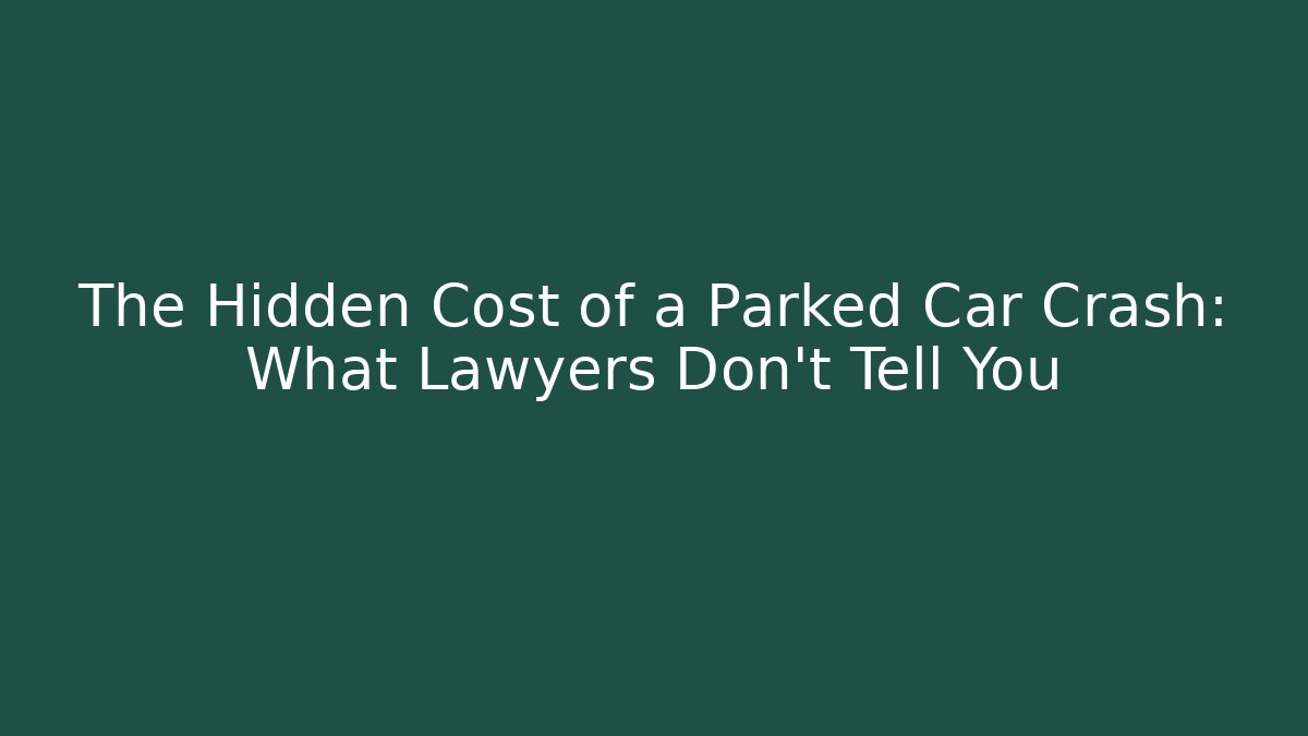 The Hidden Cost of a Parked Car Crash: What Lawyers Don’t Tell You
