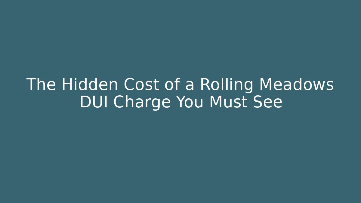 The Hidden Cost of a Rolling Meadows DUI Charge You Must See