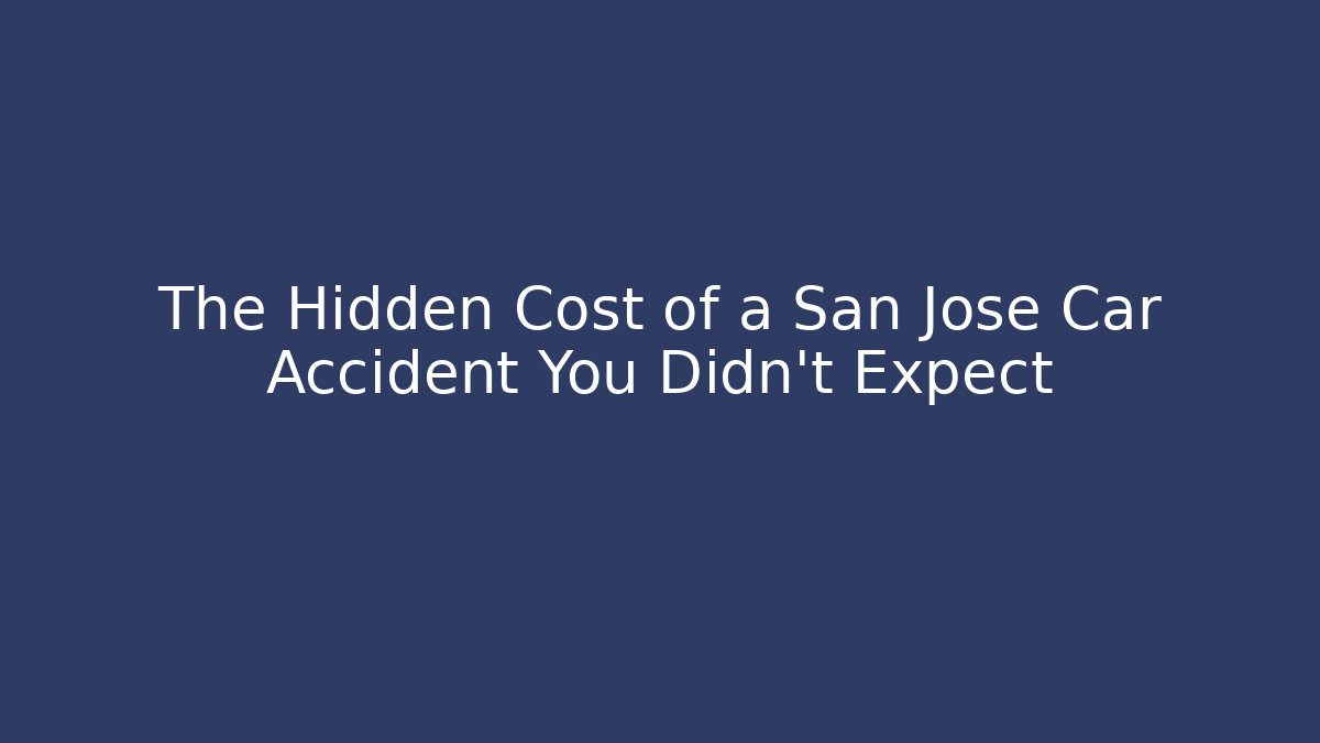 The Hidden Cost of a San Jose Car Accident You Didn't Expect