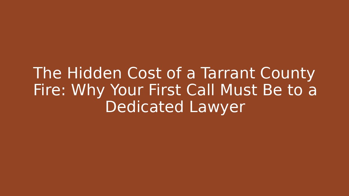 The Hidden Cost of a Tarrant County Fire: Why Your First Call Must Be to a Dedicated Lawyer - WealthxGroup