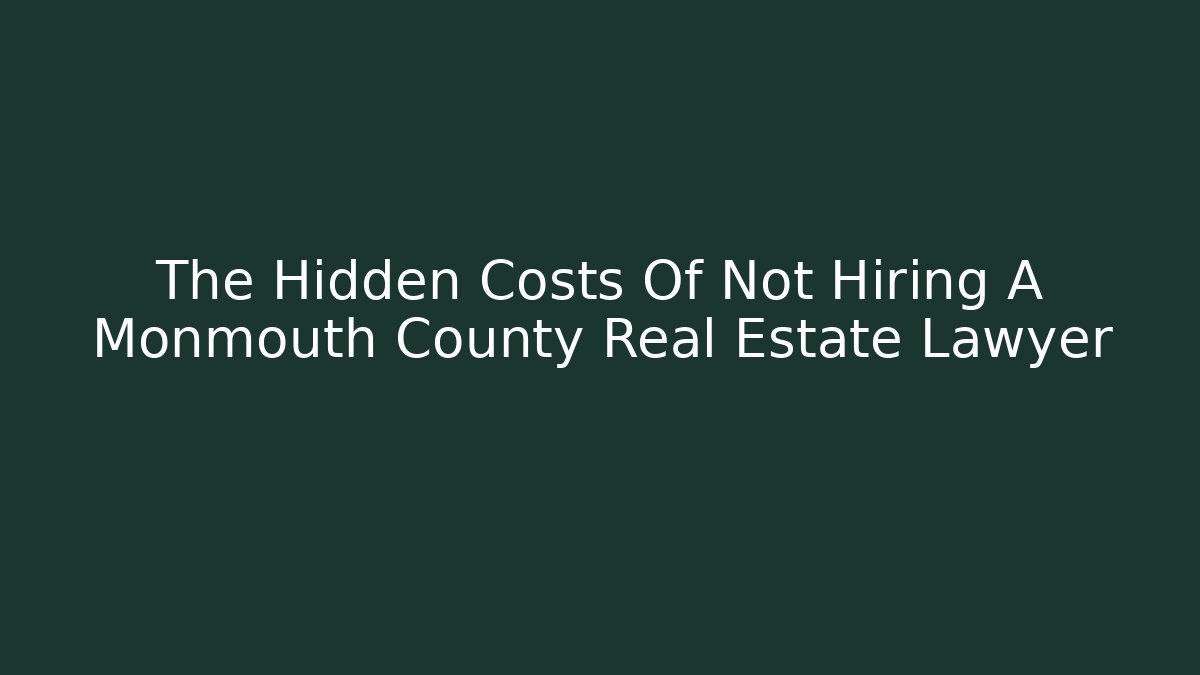 The Hidden Costs Of Not Hiring A Monmouth County Real Estate Lawyer