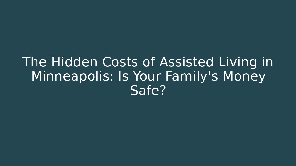 The Hidden Costs of Assisted Living in Minneapolis: Is Your Family's Money Safe?
