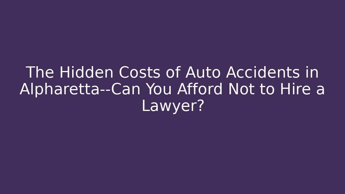 The Hidden Costs of Auto Accidents in Alpharetta—Can You Afford Not to Hire a Lawyer?