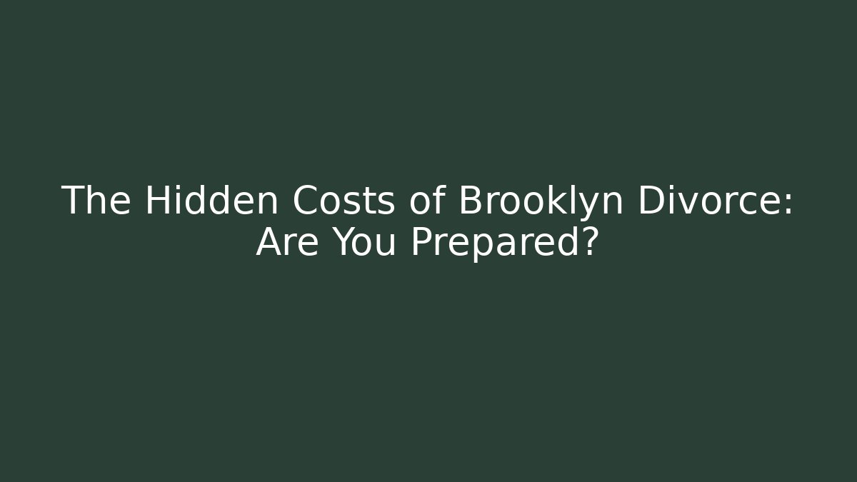 The Hidden Costs of Brooklyn Divorce: Are You Prepared?