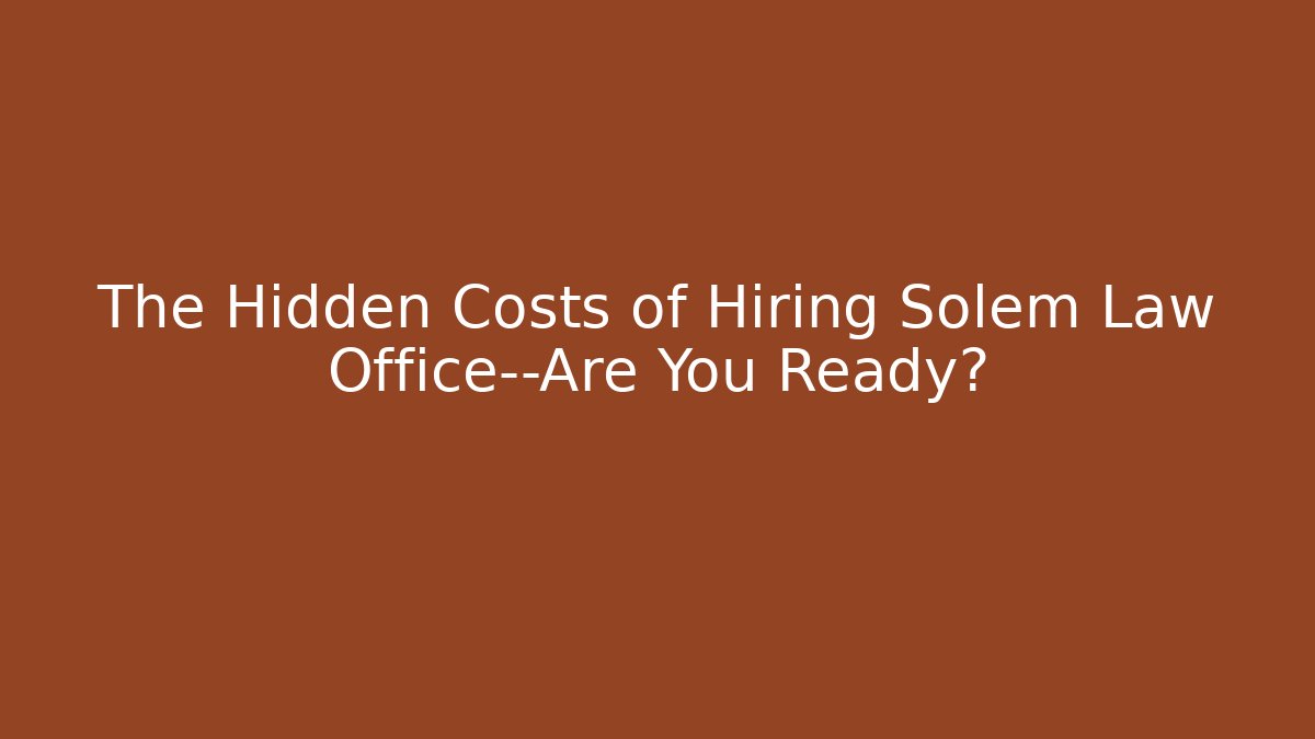 The Hidden Costs of Hiring Solem Law Office—Are You Ready?