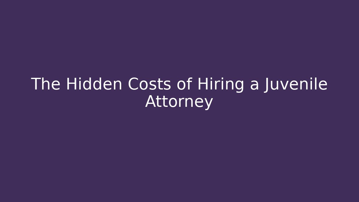 The Hidden Costs of Hiring a Juvenile Attorney - WealthxGroup