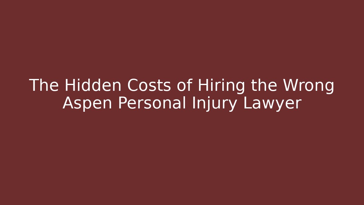 The Hidden Costs of Hiring the Wrong Aspen Personal Injury Lawyer