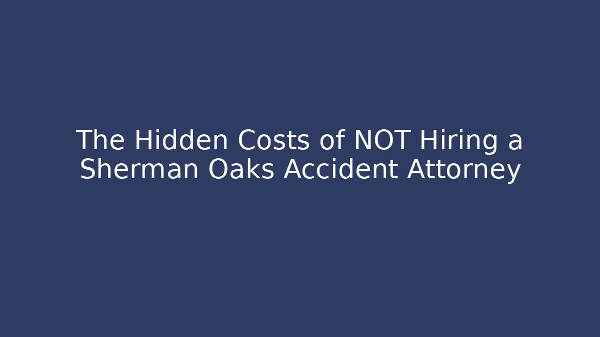The Hidden Costs of NOT Hiring a Sherman Oaks Accident Attorney