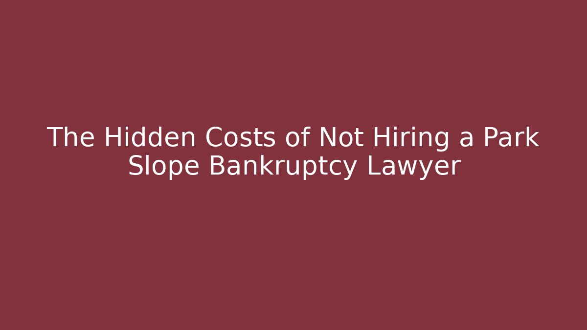 The Hidden Costs of Not Hiring a Park Slope Bankruptcy Lawyer