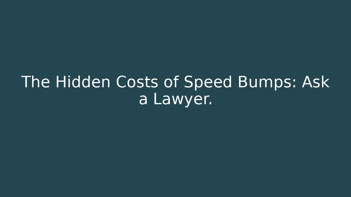 The Hidden Costs of Speed Bumps: Ask a Lawyer.