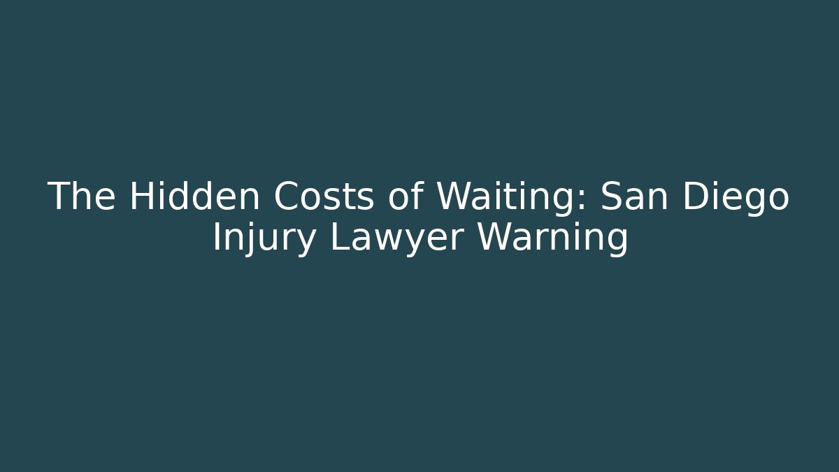 The Hidden Costs of Waiting: San Diego Injury Lawyer Warning