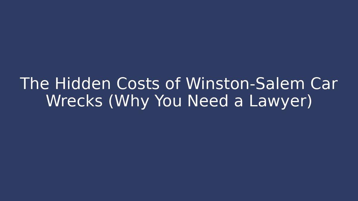 The Hidden Costs of Winston-Salem Car Wrecks (Why You Need a Lawyer)