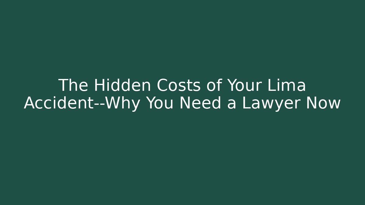 The Hidden Costs of Your Lima Accident—Why You Need a Lawyer Now