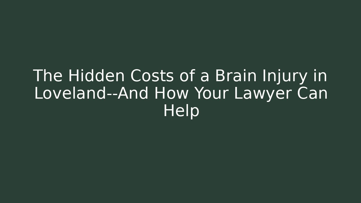 The Hidden Costs of a Brain Injury in Loveland—And How Your Lawyer Can Help