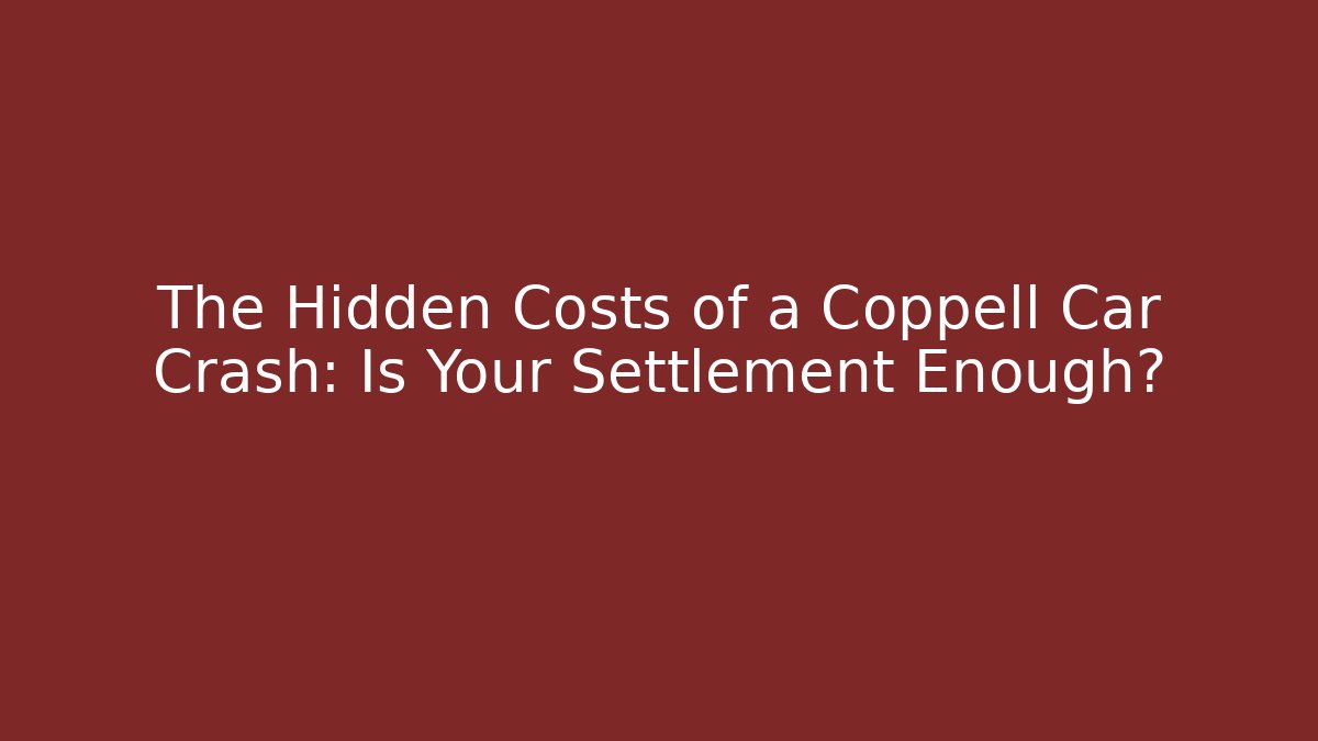 The Hidden Costs of a Coppell Car Crash: Is Your Settlement Enough?