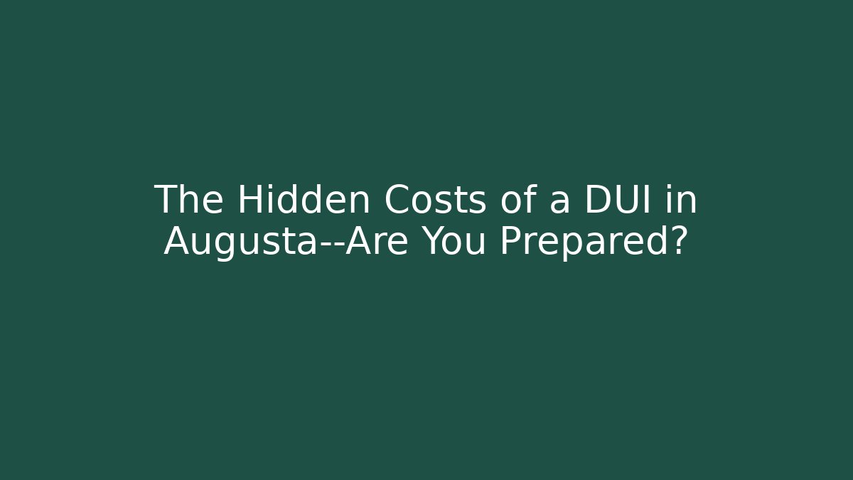 The Hidden Costs of a DUI in Augusta—Are You Prepared?