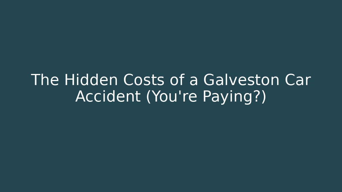 The Hidden Costs of a Galveston Car Accident (You’re Paying?)