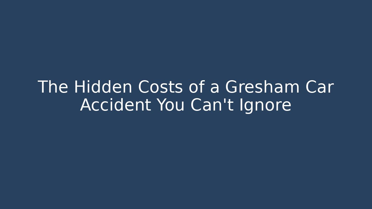 The Hidden Costs of a Gresham Car Accident You Can't Ignore
