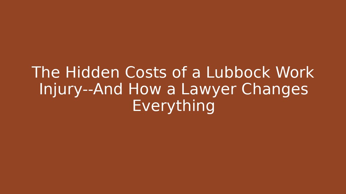 The Hidden Costs of a Lubbock Work Injury—And How a Lawyer Changes Everything