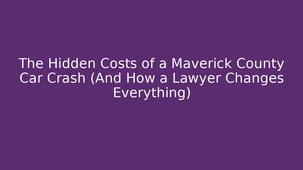 The Hidden Costs of a Maverick County Car Crash (And How a Lawyer Changes Everything)