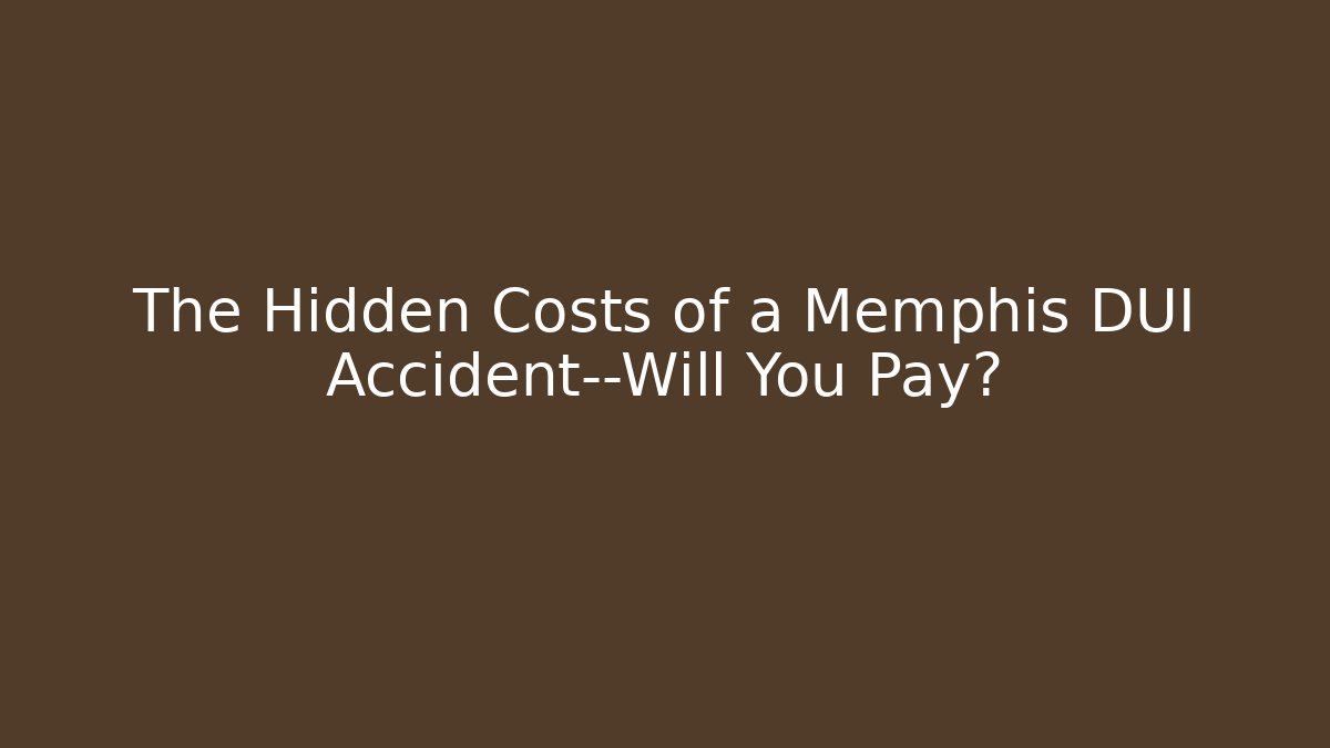 The Hidden Costs of a Memphis DUI Accident—Will You Pay?