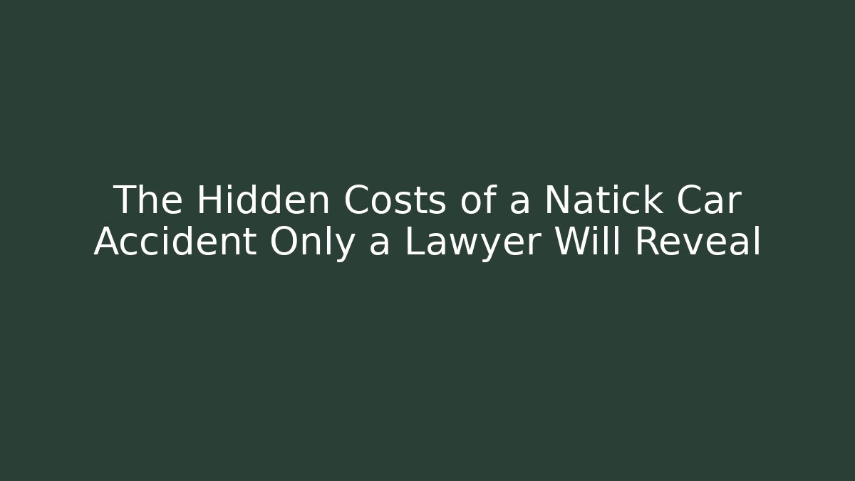 The Hidden Costs of a Natick Car Accident Only a Lawyer Will Reveal