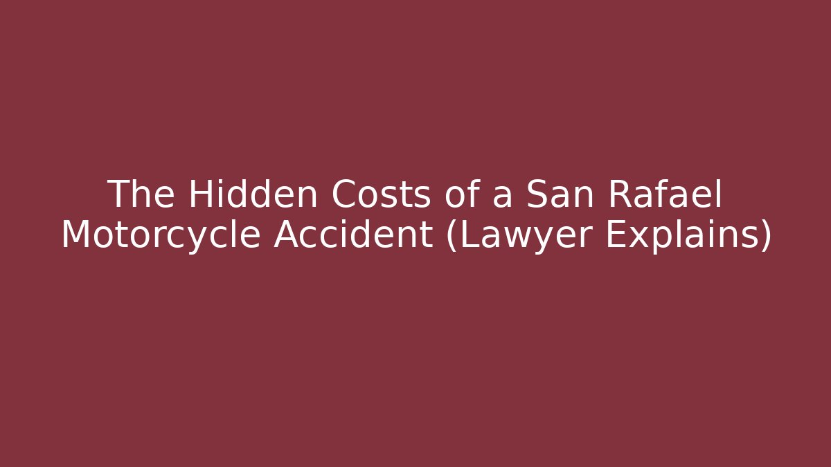The Hidden Costs of a San Rafael Motorcycle Accident (Lawyer Explains)
