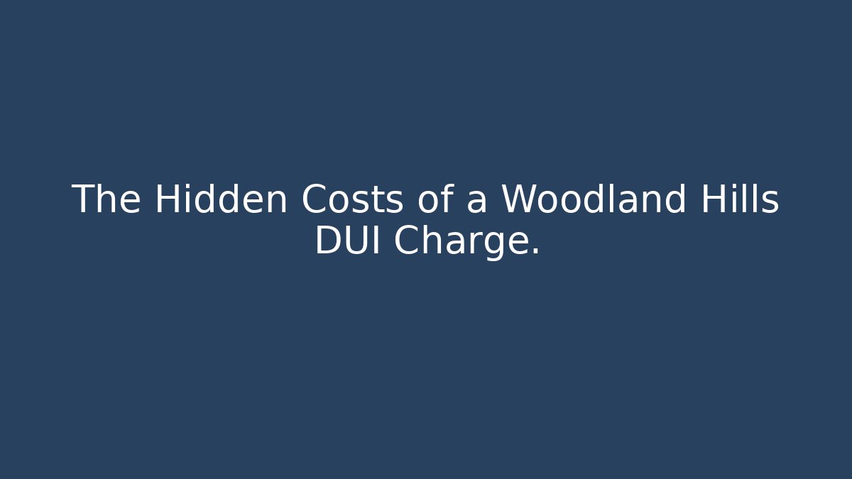 The Hidden Costs of a Woodland Hills DUI Charge.