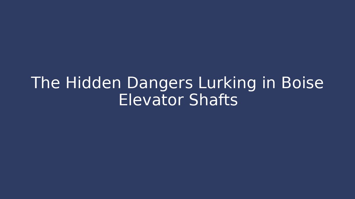 The Hidden Dangers Lurking in Boise Elevator Shafts